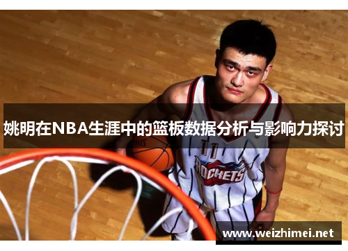 姚明在NBA生涯中的篮板数据分析与影响力探讨