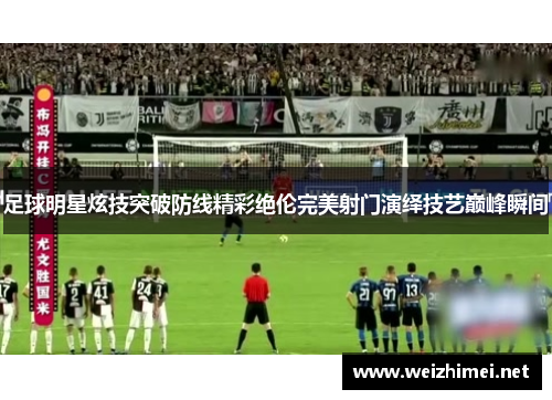 足球明星炫技突破防线精彩绝伦完美射门演绎技艺巅峰瞬间