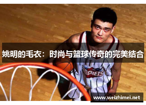 姚明的毛衣：时尚与篮球传奇的完美结合