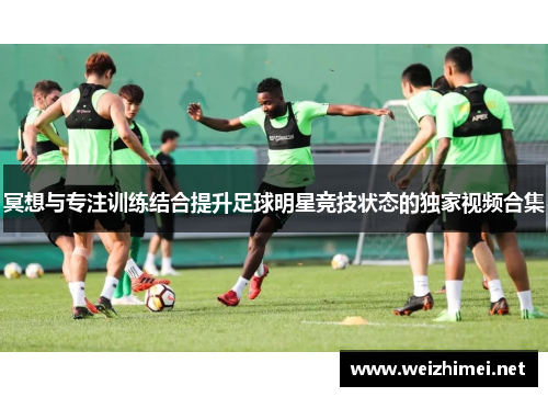 冥想与专注训练结合提升足球明星竞技状态的独家视频合集