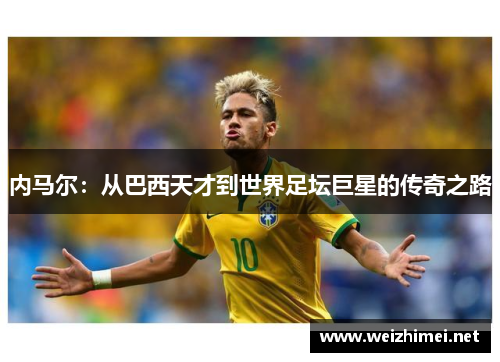 内马尔：从巴西天才到世界足坛巨星的传奇之路