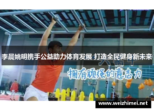 李晨姚明携手公益助力体育发展 打造全民健身新未来