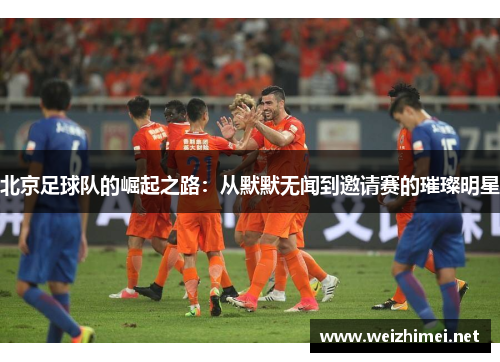 北京足球队的崛起之路：从默默无闻到邀请赛的璀璨明星