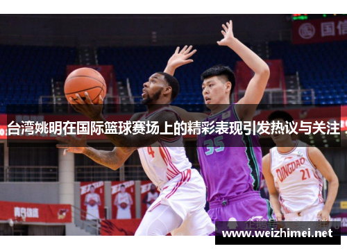 台湾姚明在国际篮球赛场上的精彩表现引发热议与关注