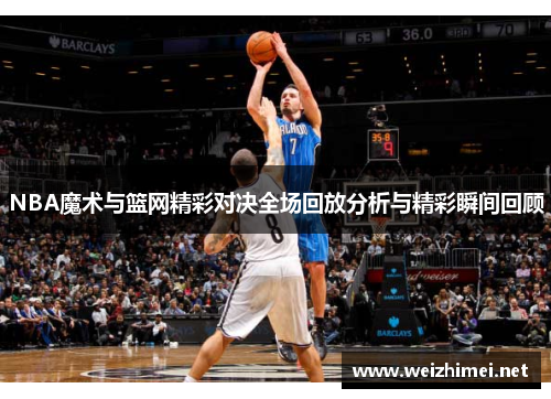 NBA魔术与篮网精彩对决全场回放分析与精彩瞬间回顾