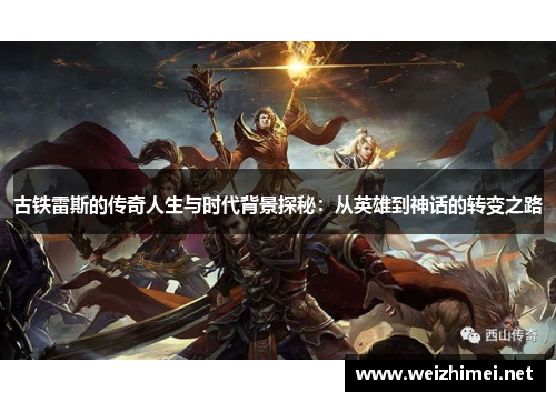 古铁雷斯的传奇人生与时代背景探秘：从英雄到神话的转变之路