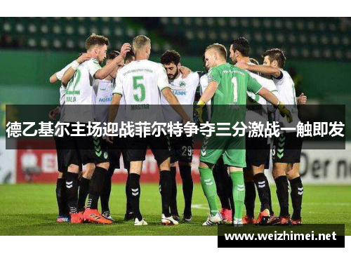 德乙基尔主场迎战菲尔特争夺三分激战一触即发