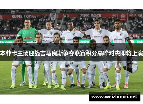 本菲卡主场迎战吉马良斯争夺联赛积分巅峰对决即将上演