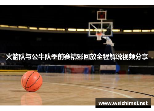 火箭队与公牛队季前赛精彩回放全程解说视频分享