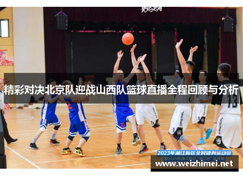 精彩对决北京队迎战山西队篮球直播全程回顾与分析