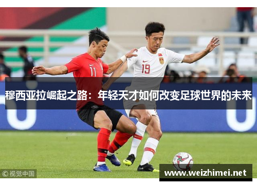 穆西亚拉崛起之路：年轻天才如何改变足球世界的未来