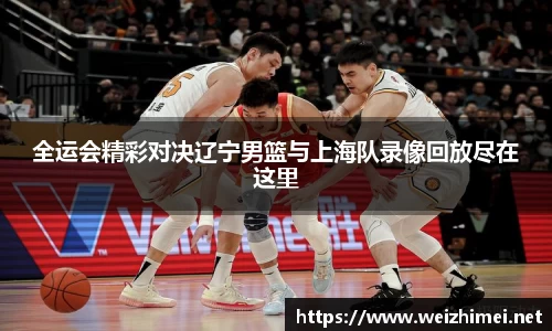 一竞技全运会精彩对决辽宁男篮与上海队录像回放尽在这里