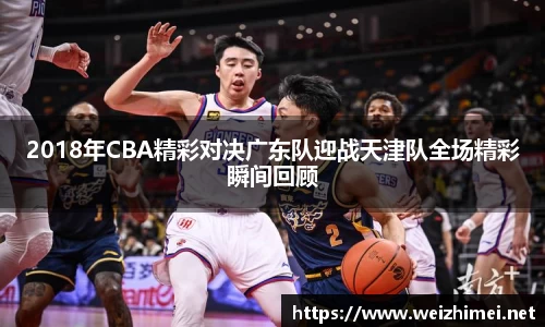 2018年CBA精彩对决广东队迎战天津队全场精彩瞬间回顾